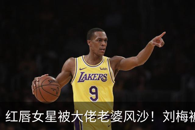 红唇女星被大佬老婆风沙！刘梅被前夫做局出轨！